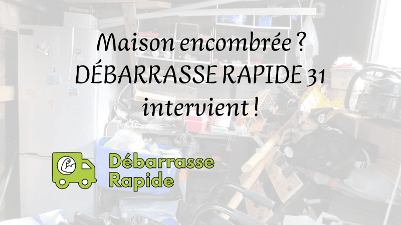 Maison encombrée ? DEBARRASSE RAPIDE 31 Intervient !