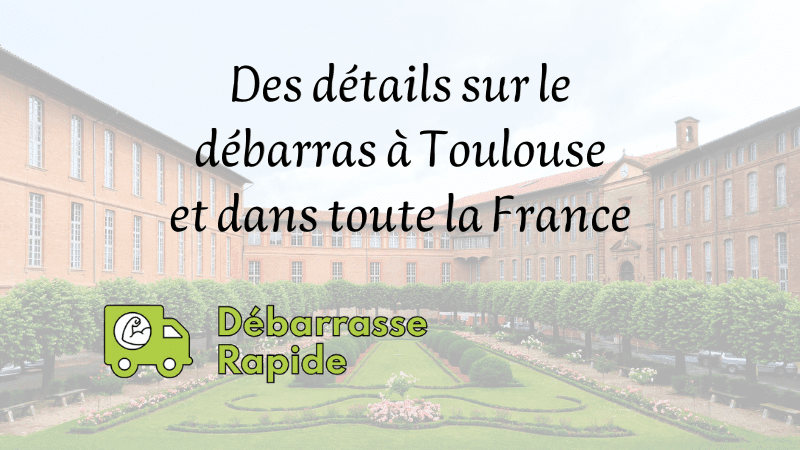 Des détails sur le débarras Toulouse et toute la France