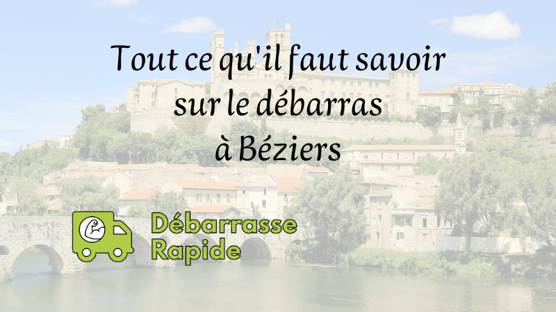 Tout ce qui faut savoir sur le débarras Béziers