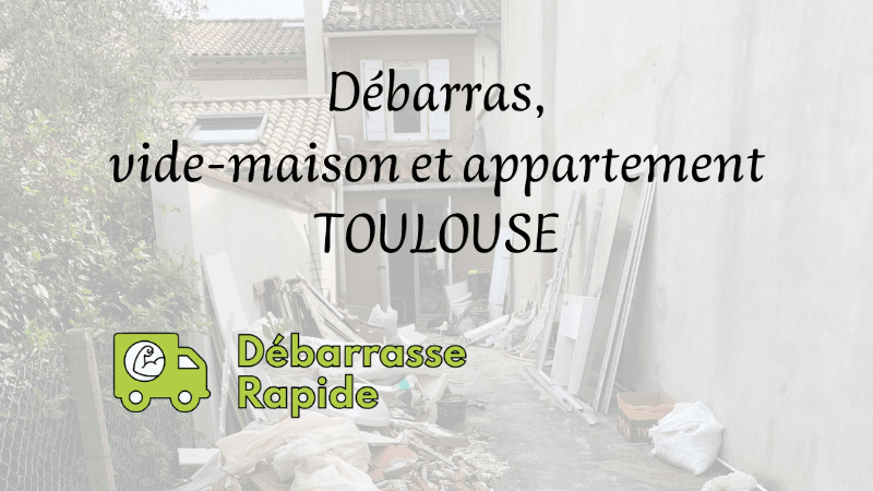 Débarras vide maison appartement Toulouse Débarrasse Rapide société entreprise spécialiste