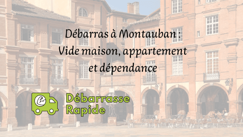 débarras montauban 82 comment faire pour vider sa maison débarrasser son appartement Débarrasse Rapide