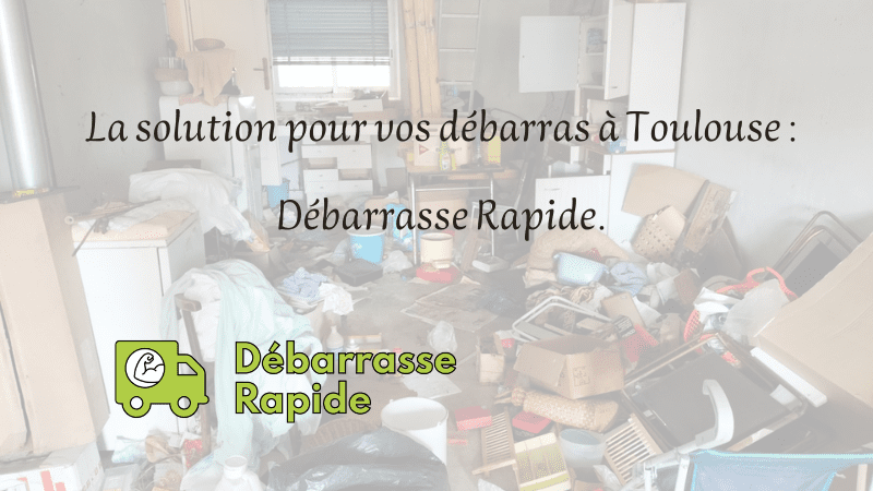 La solution pour vos débarras à Toulouse : Débarrasse Rapide.