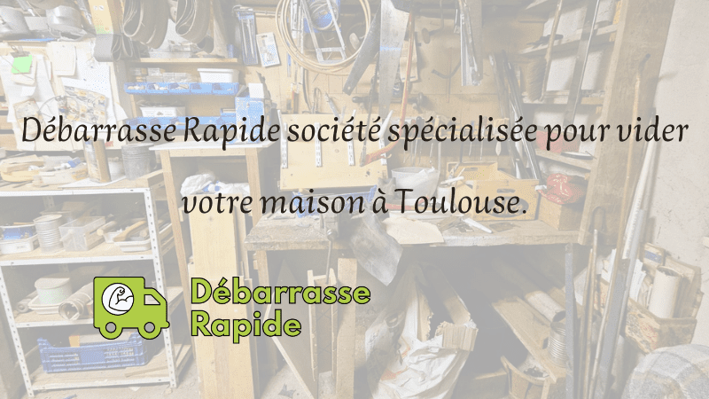 Débarrasse Rapide société spécialisée pour vider votre maison à Toulouse